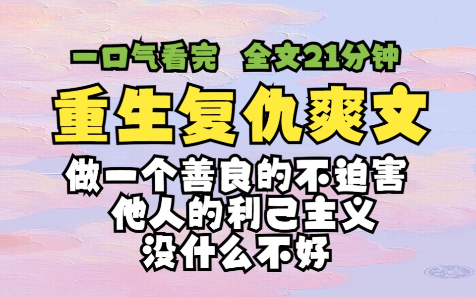 [图]【已完结/重生复仇爽文】做一个善良的不迫害他人的利己主义，没什么不好