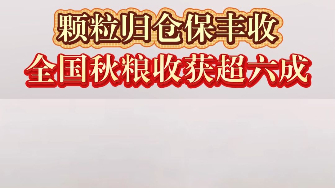颗粒归仓保丰收，全国秋粮收获超六成