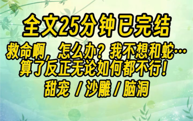 完结文来咯~救命啊,怎么办?我不想和蛇……被蛇……算了反正无论如何都不行!在线等挺急的!!!哔哩哔哩bilibili