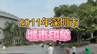 Download Video: 2011年的广东省深圳市，13年时间白驹过隙，当年的一幕幕你还能记起吗？