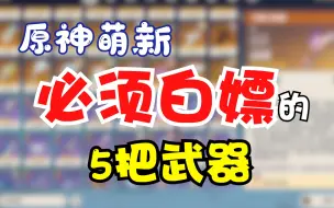 下载视频: 原神萌新必须白嫖的5把武器！