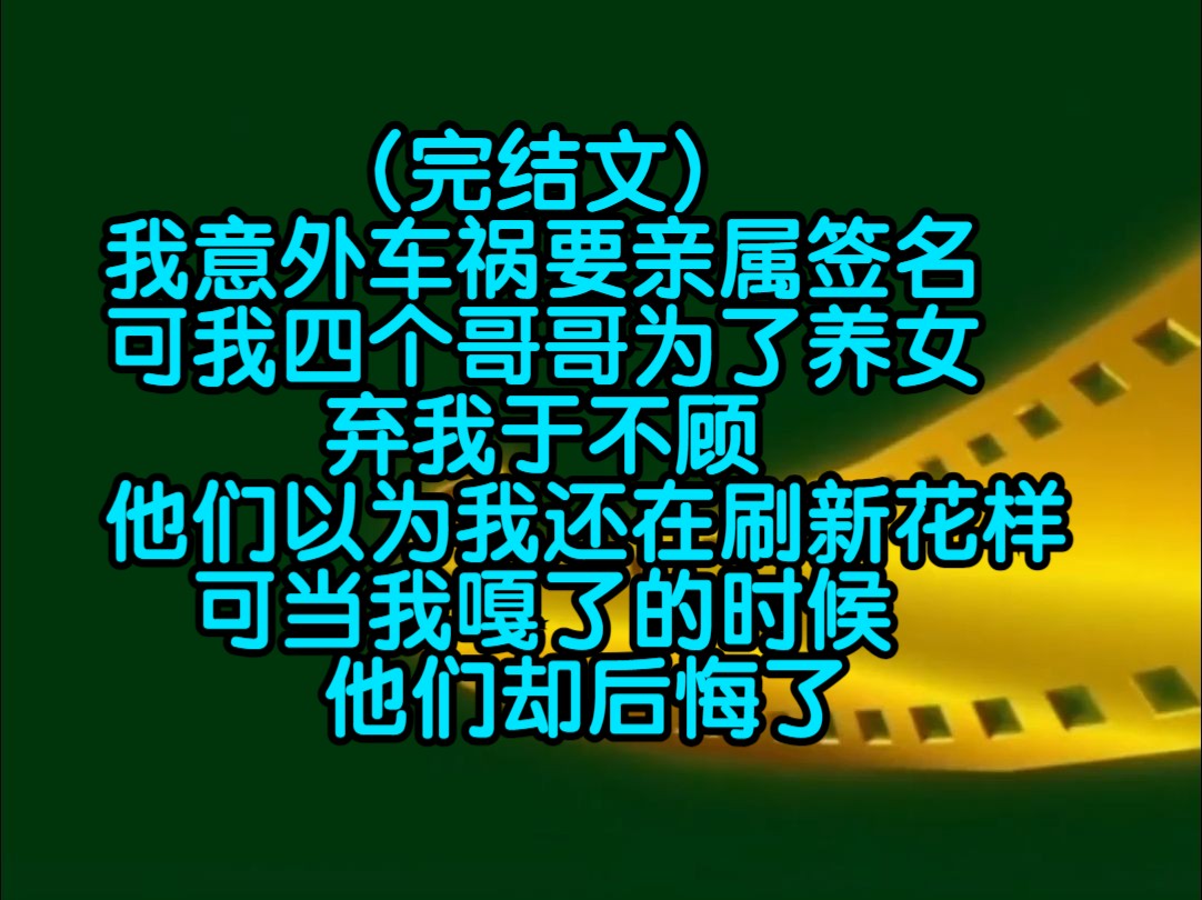 (完结文)我意外车祸要亲属签名,可我四个哥哥为了养女弃我于不顾,他们以为我还在耍新花样,可当我嘎了的时候,他们却后悔了哔哩哔哩bilibili