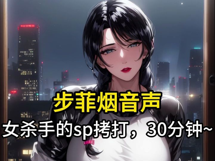 [图]【步非烟音声】女杀手的sp拷打，30分钟审问~