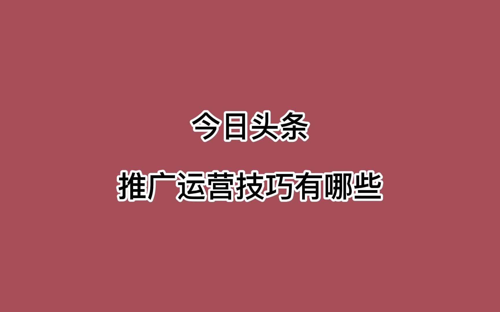 今日头条推广运营技巧有哪些?这样玩保证不会缺流量哔哩哔哩bilibili