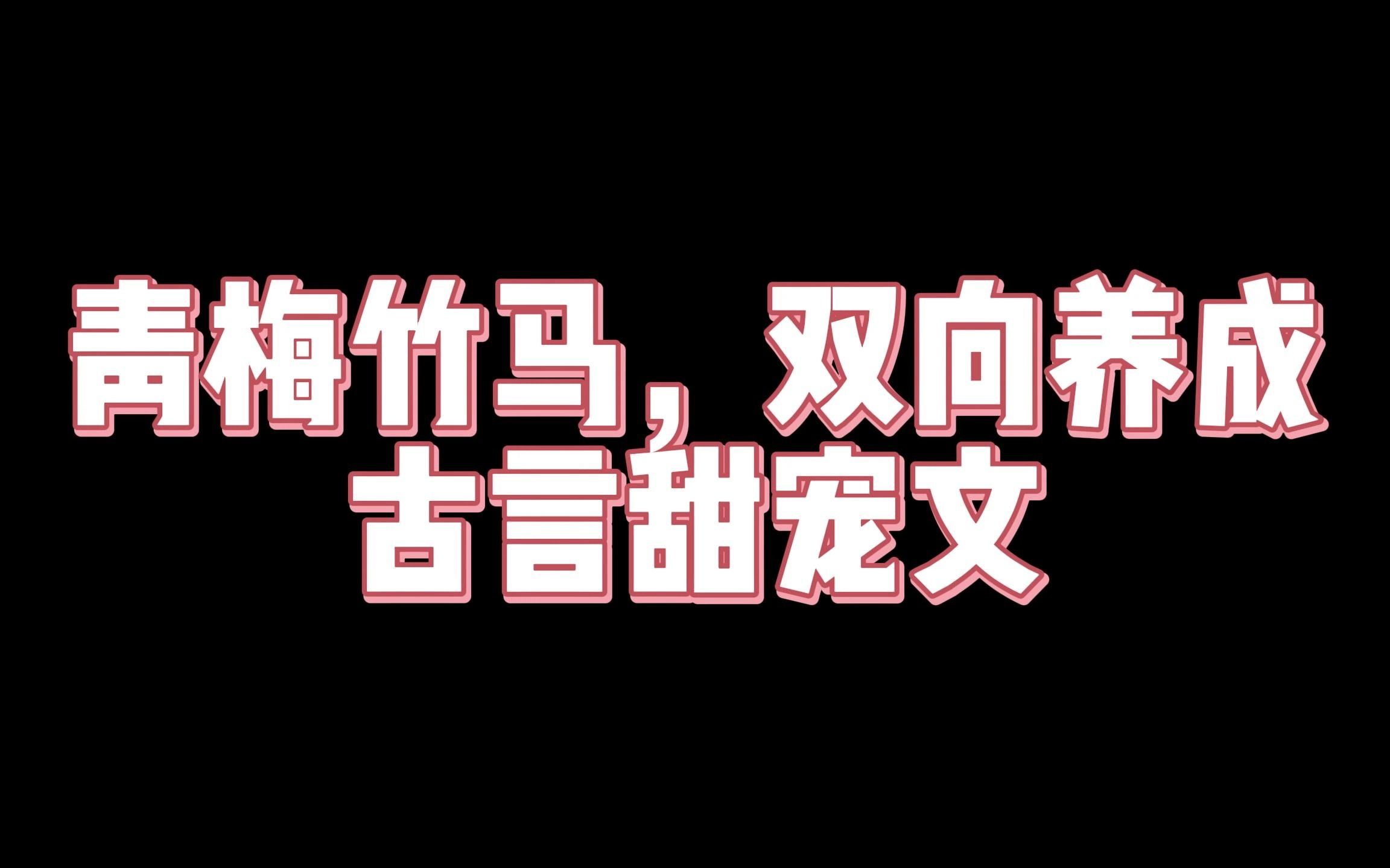 青梅竹马,双向养成,古言甜宠文哔哩哔哩bilibili