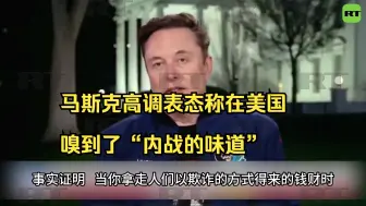马斯克高调表态称在美国嗅到了“内战的味道”