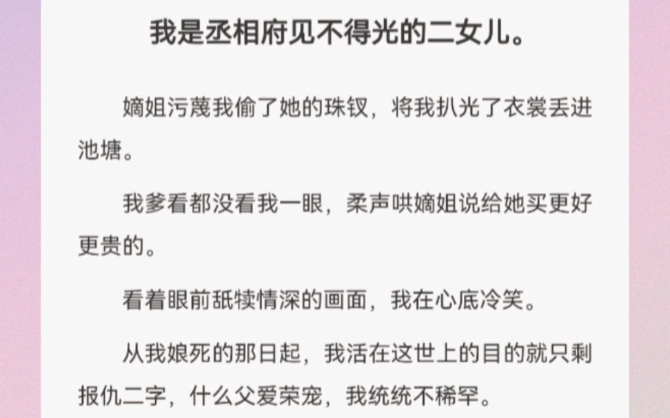 [图]我是丞相府见不得光的二女儿。嫡姐污蔑我偷了她的珠钗，将我扒光了衣裳丢进池塘。我爹看都没看我一眼，柔声哄嫡姐说给她买更好更贵的。