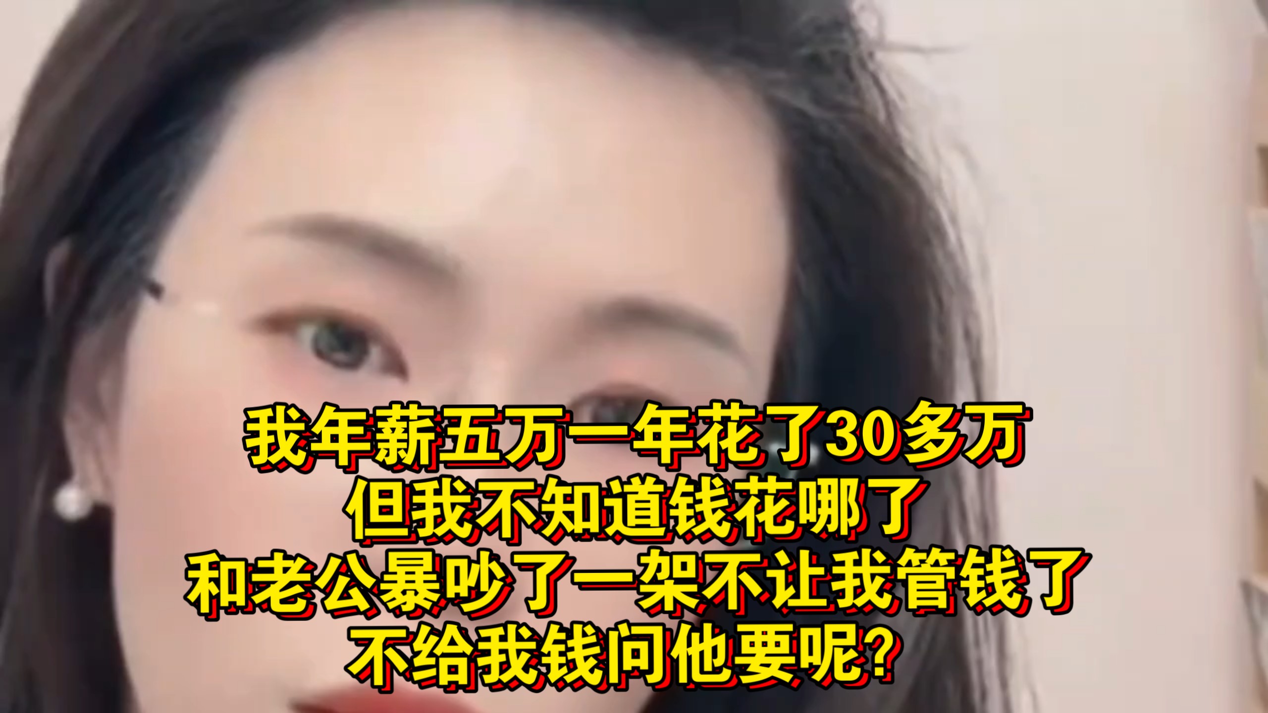 我年薪五万一年花了30多万 但我不知道钱花哪了 和老公暴吵了一架 他不让我管钱了 不给我钱问他要呢？