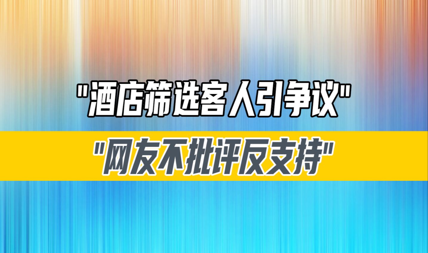 酒店筛选客人引争议,网友不批评反支持?坨坨肉不爱卫生震惊全网哔哩哔哩bilibili