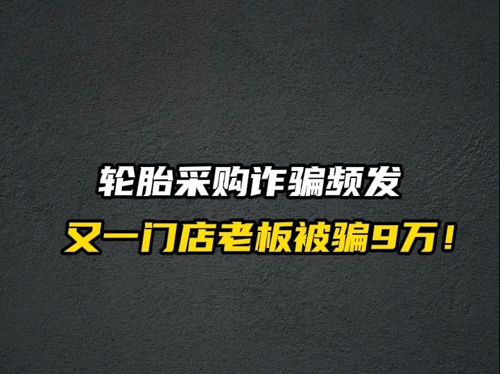 轮胎采购诈骗频发,又一门店老板被骗9万哔哩哔哩bilibili