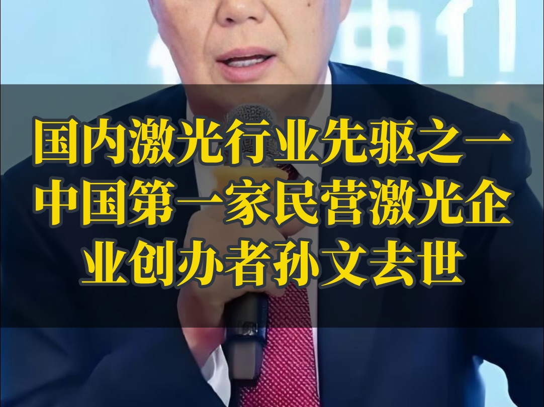 国内激光行业的先驱者之一,国内第一家民营激光企业创办者孙文去世哔哩哔哩bilibili