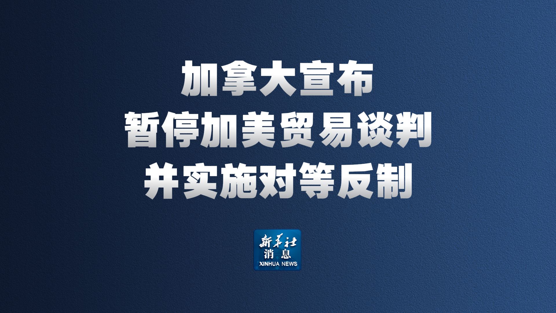 加拿大宣布暂停加美贸易谈判并实施对等反制