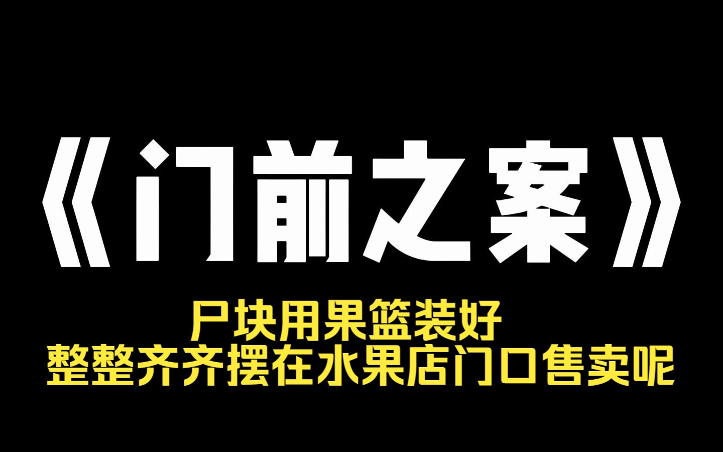 小说推荐~《门前之案》水果店缺斤少两 妹妹去讨要说法 却被店家围攻,还被造黄谣.妹妹被逼到自杀.没多久,水果店一家被灭门.尸块用果篮装好,整整...