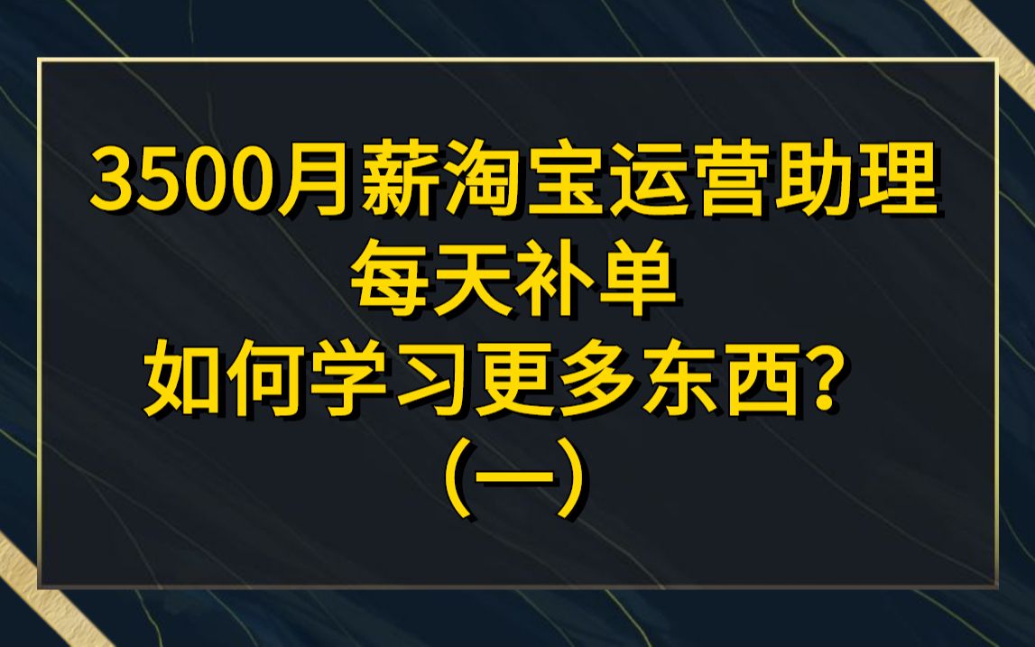 3500月薪天猫运营助理,每天补单,如何学习更多东西?哔哩哔哩bilibili