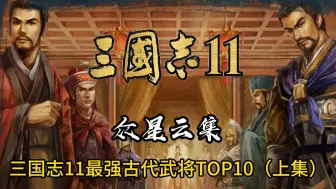 Скачать видео: 众星云集！三国志11最强古代历史武将top10（上集）