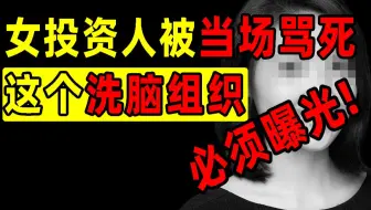 百万年薪女投资人被当场骂死，这个洗脑组织必须曝光！【洞察社会系列47】