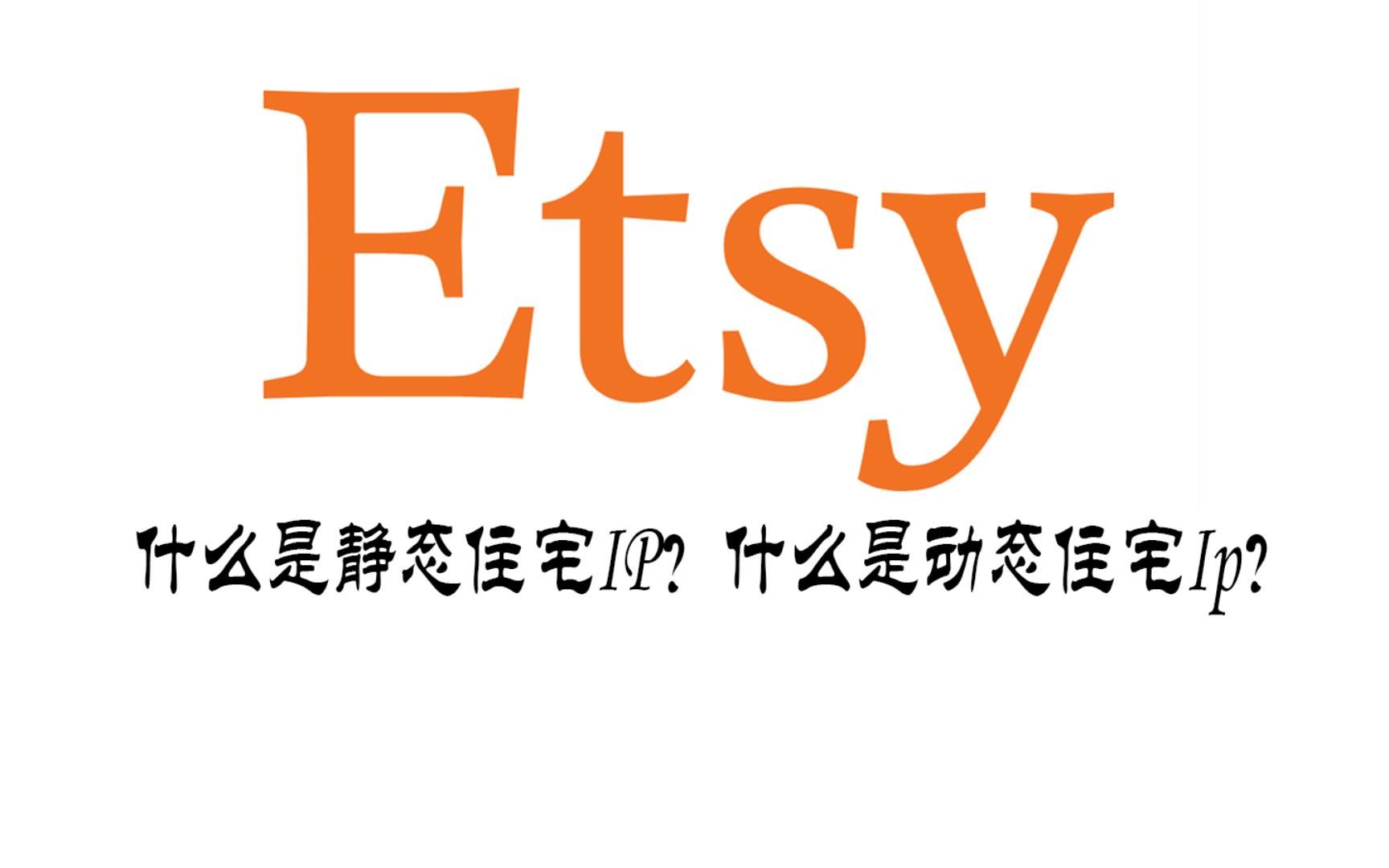 注册运营etsy使用静态住宅ip?还是动态住宅ip?