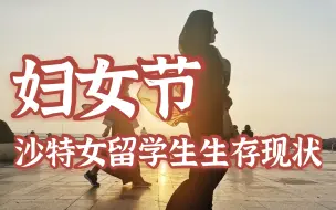 下载视频: 【妇女节】沙特女留学生的生存现状/安全吗？要穿黑袍？不能开车？不能独自去餐厅？up主一一解答