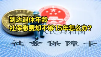 Download Video: 到达退休年龄，社保缴费却不够15年怎么办？有5条路供你选择