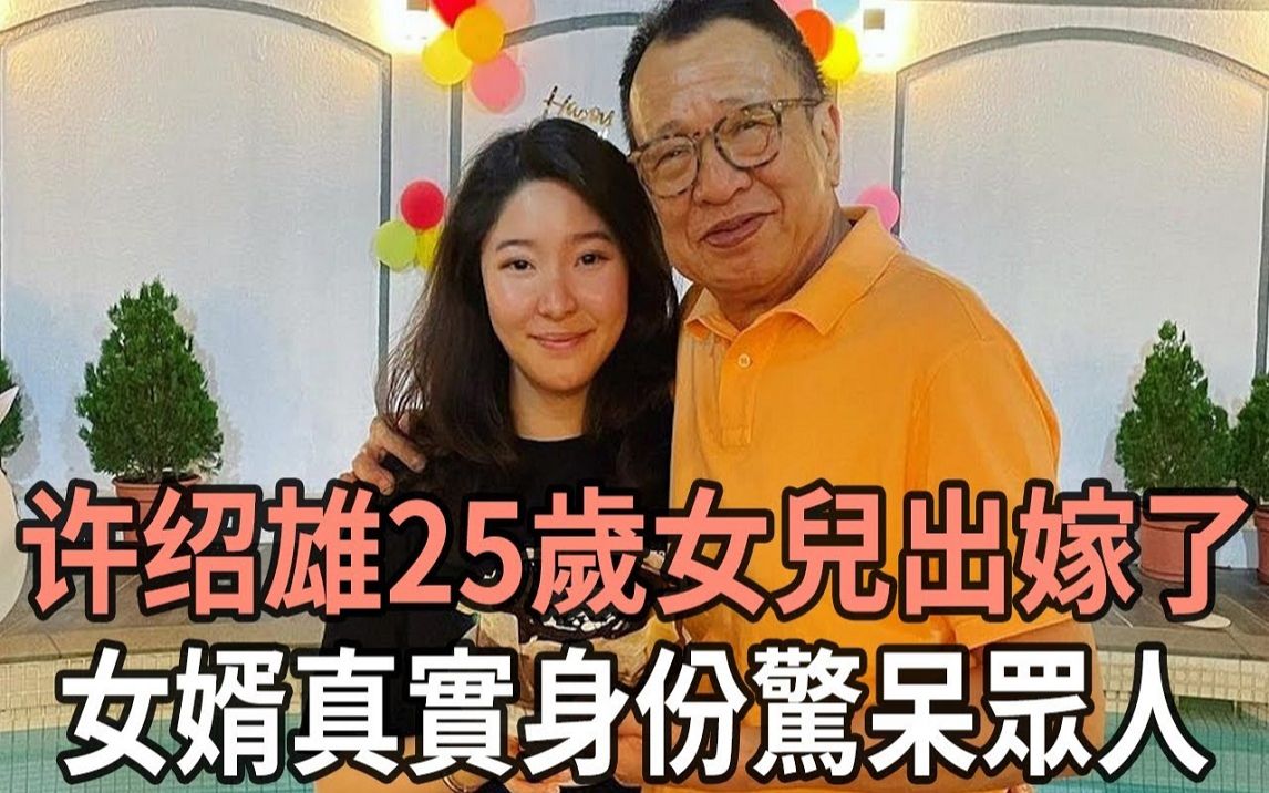 许绍雄25岁女儿出嫁了,现婚礼现场画面流出,女婿真实身份曝光哔哩哔哩bilibili