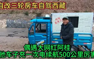 Download Video: 自改三轮房车去西藏 旅途偶遇大网红阿桂他的车子太牛了满电500km