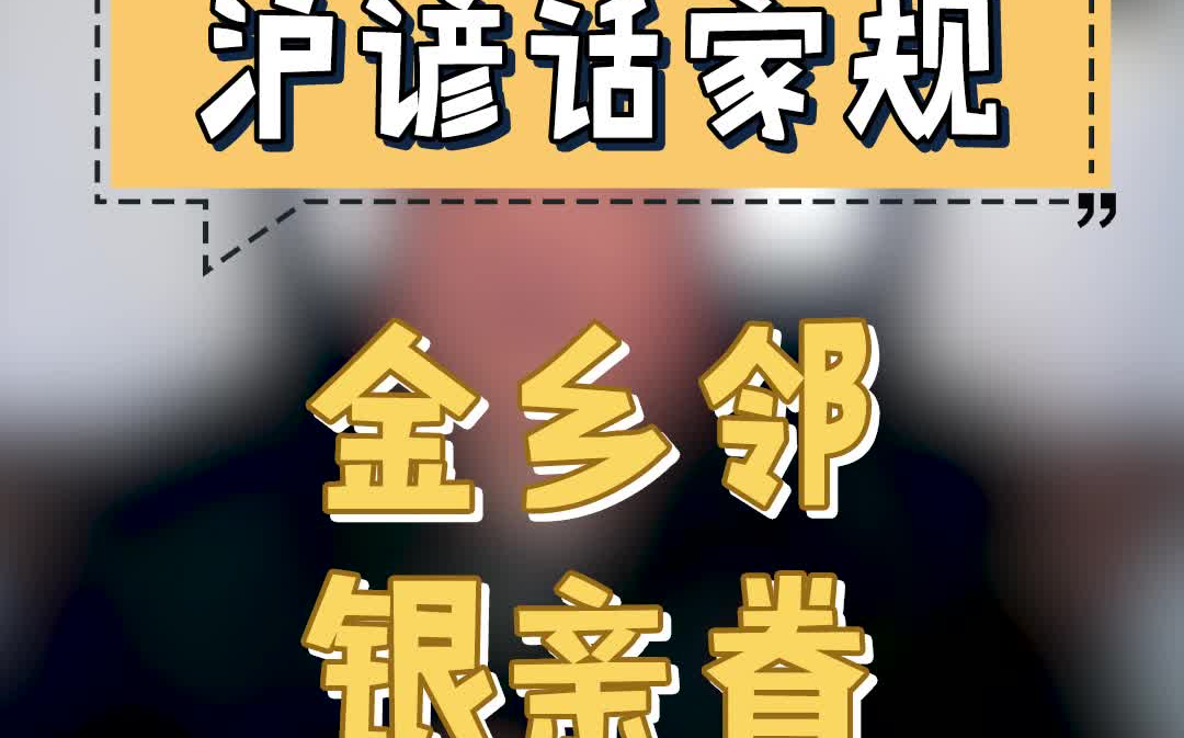 【非遗沪谚话家规】在日常人际关系中我们需要知道“金乡邻,银亲眷”,要友好对待身边的每一个人.哔哩哔哩bilibili