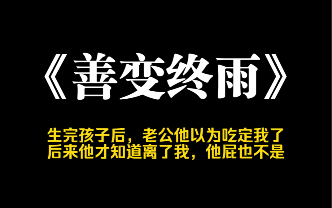 小说推荐~《善变终雨》生完孩子之后,老公以为他吃定了我,对我越来越敷衍.因为不想陪他兄弟吃饭,他当众打了我一个嘴巴子,不但骂我矫情还说要治...