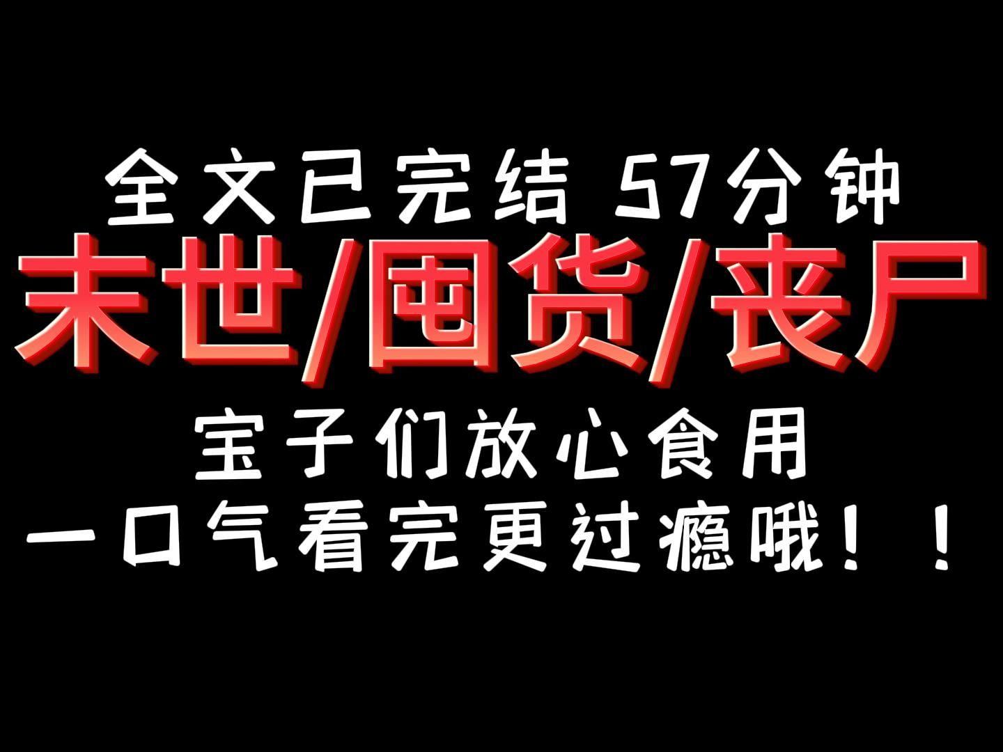 [图]【完结文】丧尸 囤货 末世，57分钟，一口气看完更过瘾哦！宝子们快来！！！