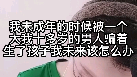 我未成年的时候被一个大我十多岁的男人骗了生了孩子,我未来该怎么办?哔哩哔哩bilibili