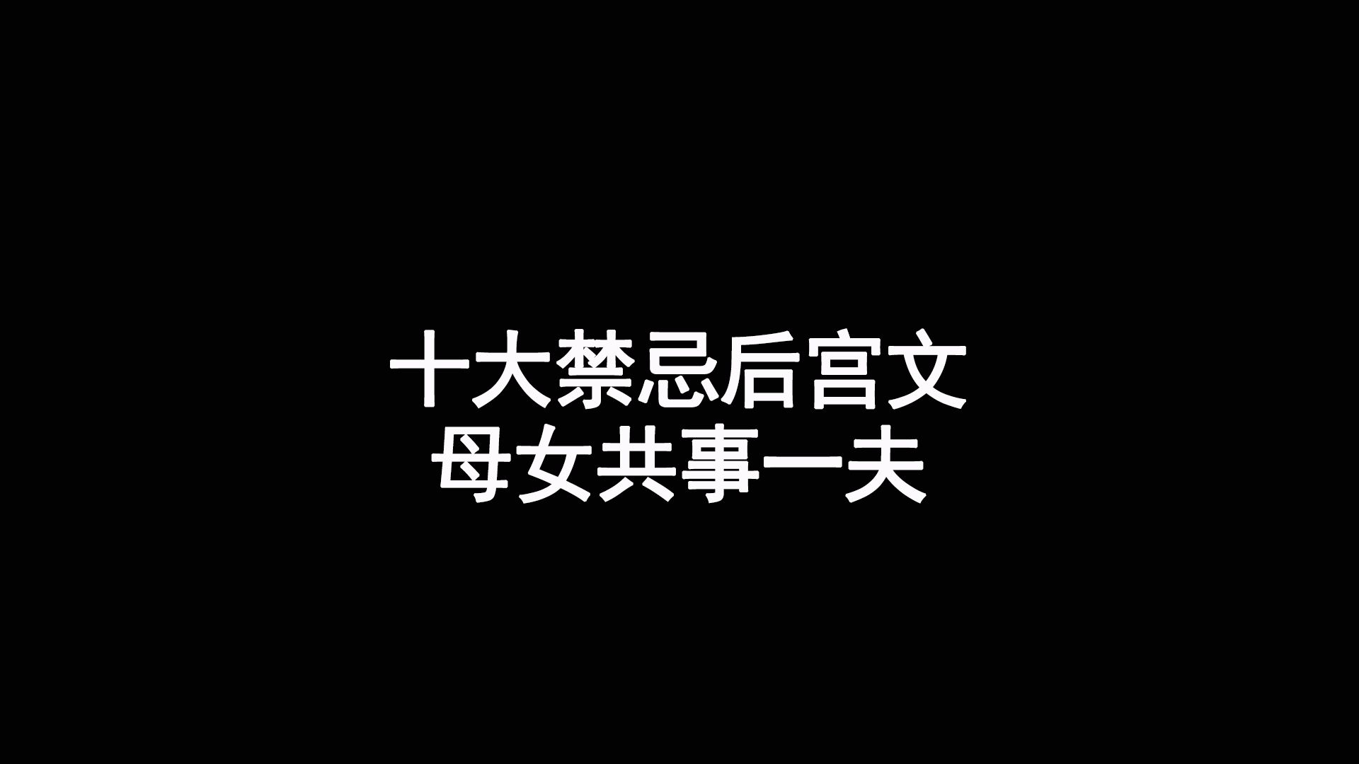 十大禁忌后宫文,母丨女共事一夫,花样繁多,刺激无限哔哩哔哩bilibili