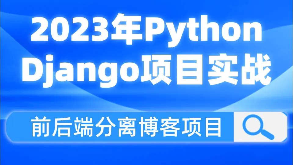 Python项目开发，Django框架零基础入门到项目实战，前后端分离博客项目