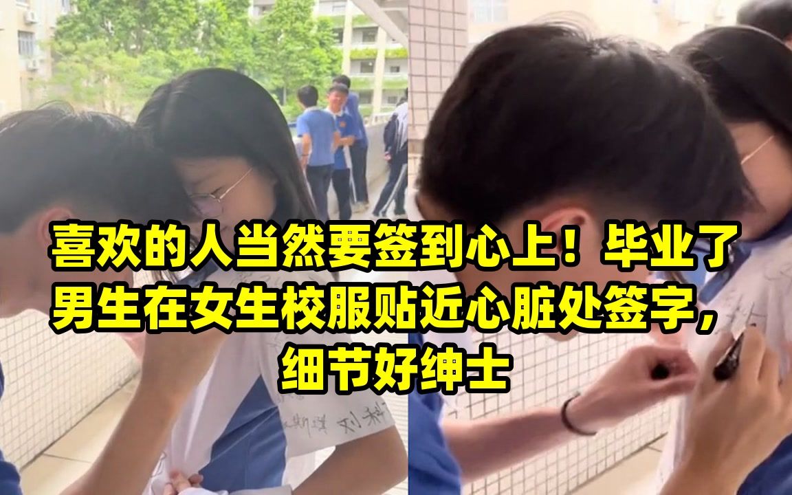 喜欢的人当然要签到心上!毕业了男生在女生校服贴近心脏处签字,细节好绅士哔哩哔哩bilibili