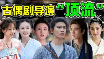 【古偶届导演顶流】杨幂、赵丽颖、成毅…都靠他们上桌！