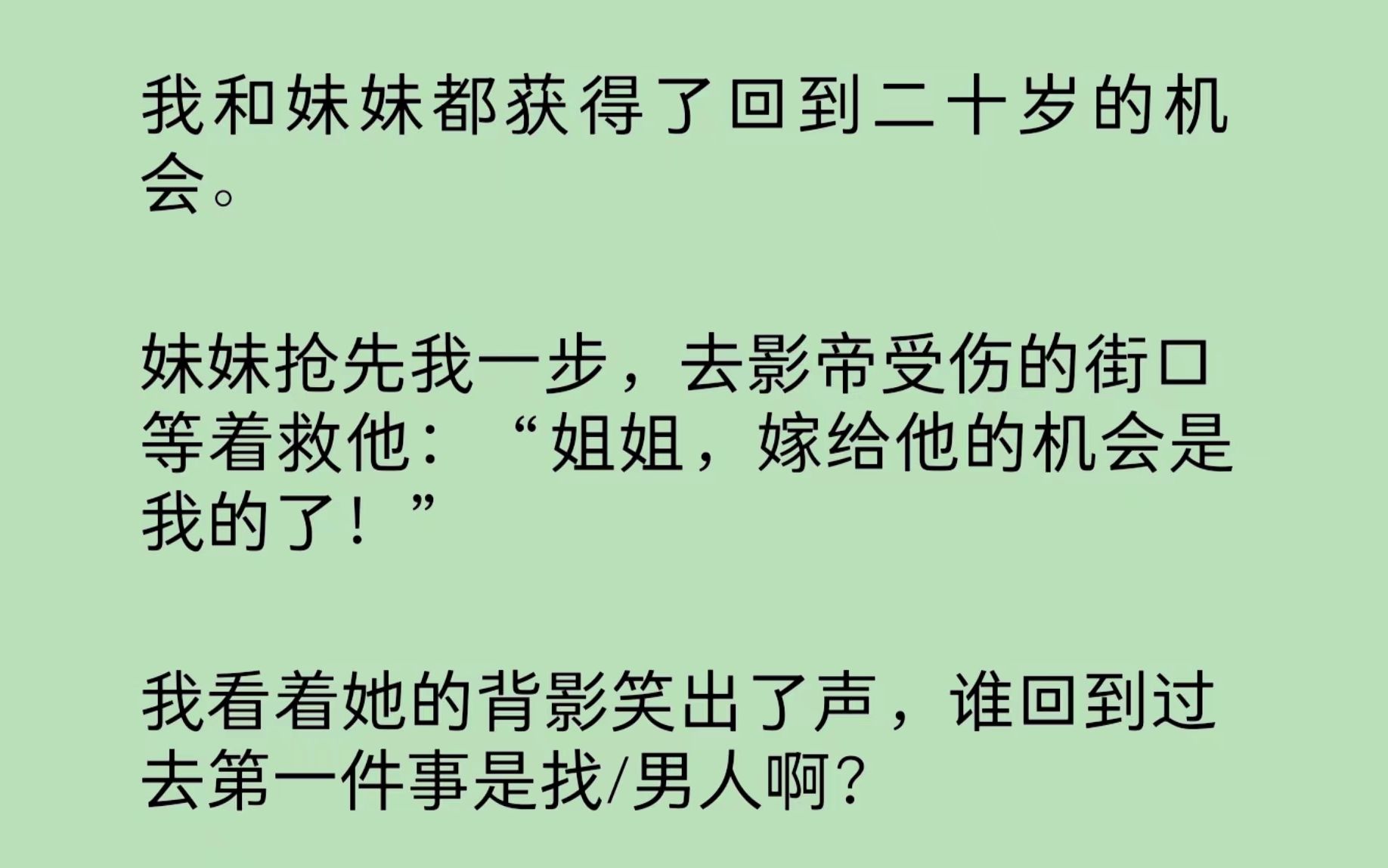 我和妹妹一起回到二十岁.妹妹抢先我一步,去影帝受伤的街口等着救他:“姐姐,嫁给他的机会是我的了!”我笑出了声,谁回到过去第一件事是找/男人啊...