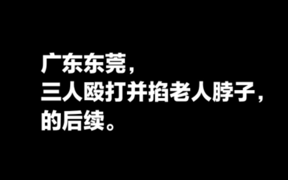 广东东莞三个人殴打并掐老人脖子,的后续.哔哩哔哩bilibili