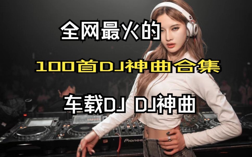 精选100首全网最火的DJ歌曲合集、车载舞曲、DJ音乐、爆火好听的情歌DJ、抖音热歌DJ!!哔哩哔哩bilibili