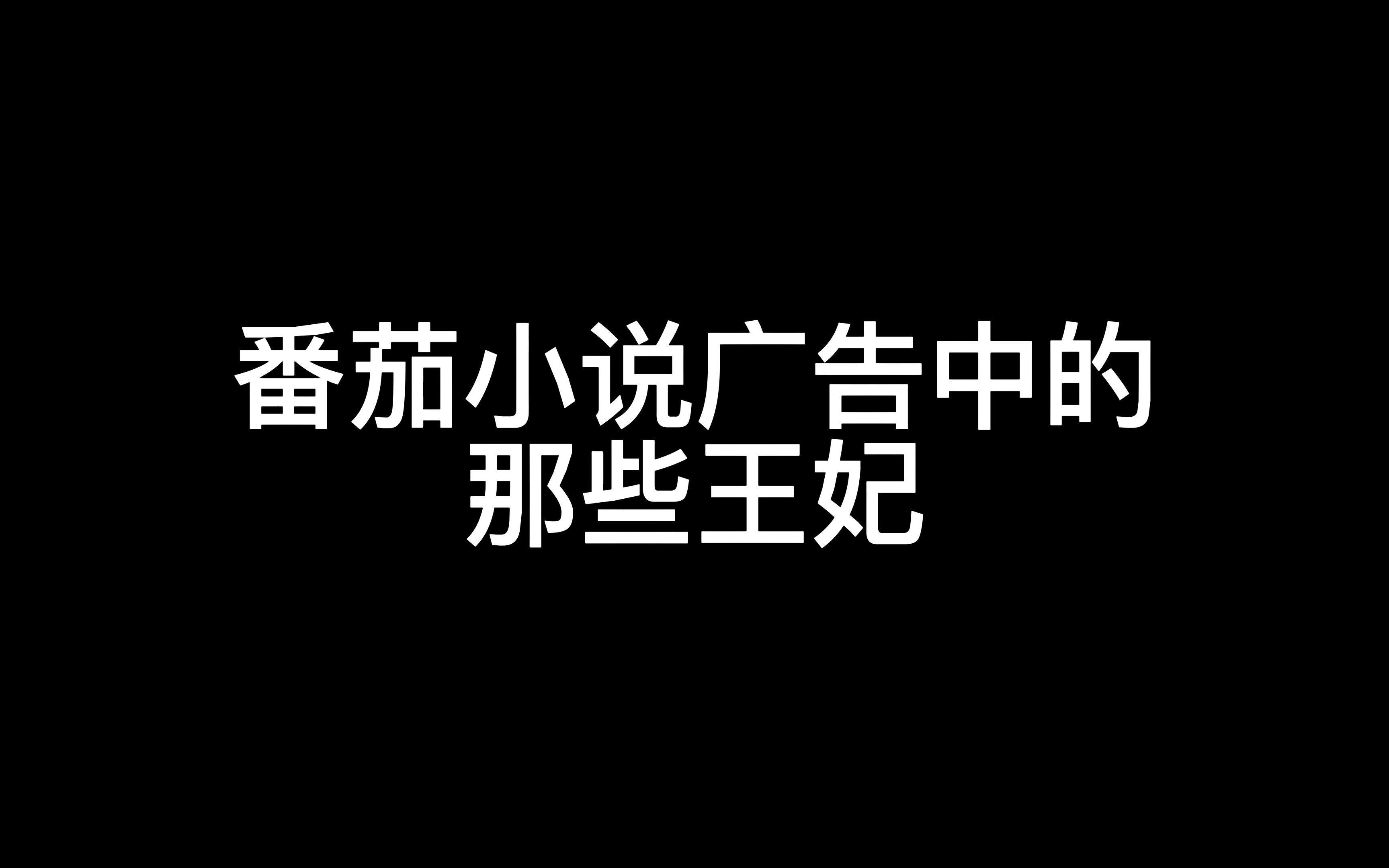 番茄小说广告 从没让我失望之 ＂王妃篇＂哔哩哔哩bilibili