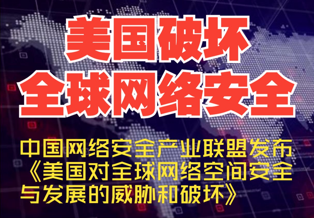 美国破坏全球网络安全中国网络安全产业联盟发布《美国对全球网络空间安全与发展的威胁和破坏》【网安资讯】哔哩哔哩bilibili