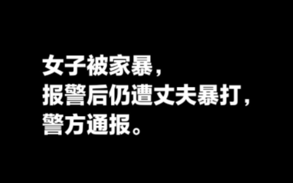 女子被家暴报警后仍遭丈夫暴打,警方通报.哔哩哔哩bilibili