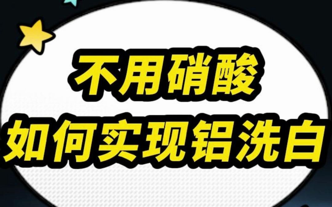 不用硝酸,如何达到铝洗白效果?代替传统硝酸、氢氟酸洗白,能有效去除铝件特别是压铸铝表面的污斑,黑皮,灰膜,黄斑,氧化皮哔哩哔哩bilibili