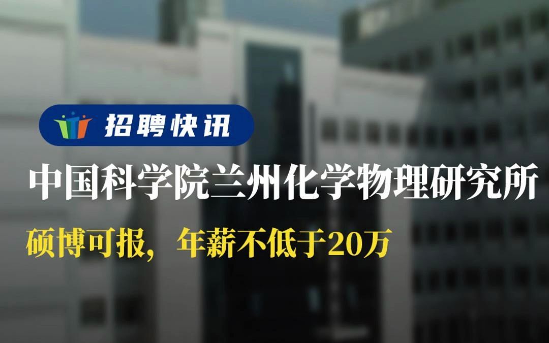 硕博可报,年薪不低于20万丨中国科学院兰州化学物理研究所丨招聘资讯丨高校人才网哔哩哔哩bilibili