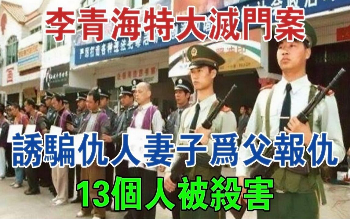 李青海特大灭门案,诱骗仇人妻子为父报仇,13个人被杀害#大案纪实#刑事案件#案件解说哔哩哔哩bilibili