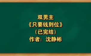 Download Video: 双男主《只要钱到位》已完结 作者：沈静彬，无限 纯爱 末世科幻 年上 主受【推文】寒武纪年