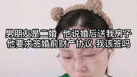 男朋友是二婚,他说婚后送我房子,他要求签婚前财产协议,我该签吗?哔哩哔哩bilibili