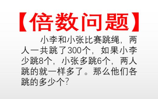 【倍数问题】小李和小张比赛跳绳,两人一共跳了300个,如果小李少跳8个,小张多跳6个,两人跳的就一样多了.那么他们各跳的多少个?哔哩哔哩bilibili