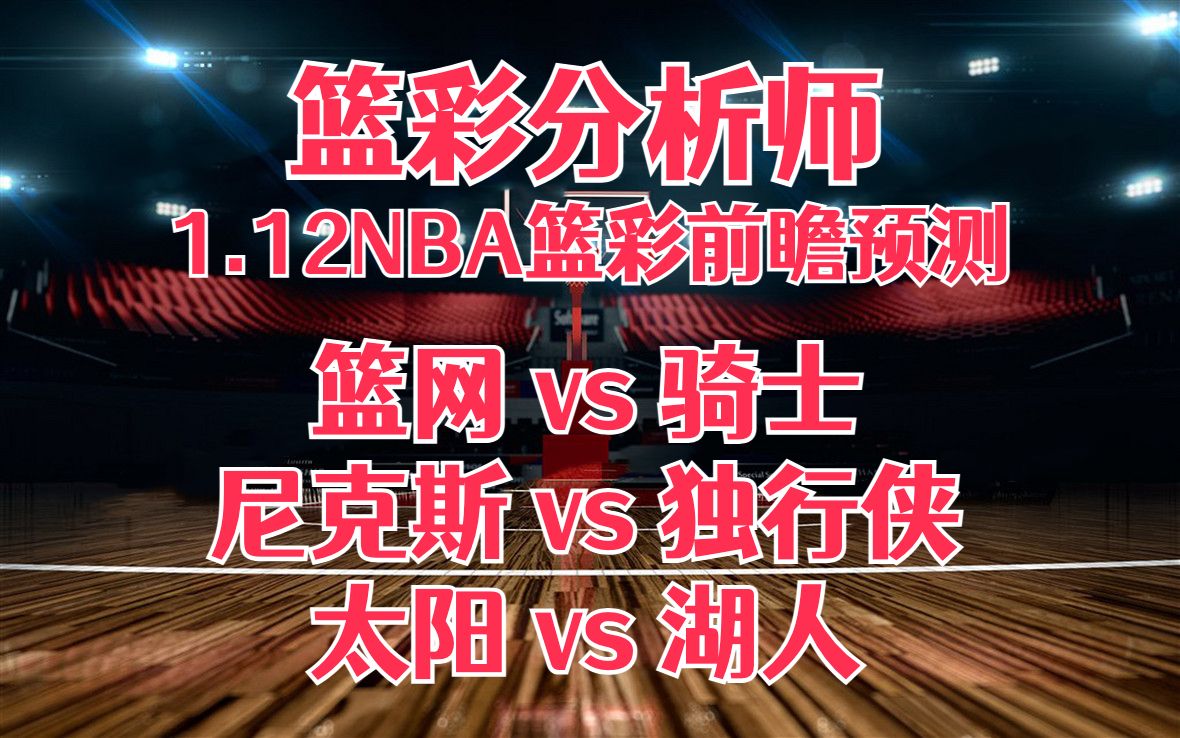 每日篮彩NBA 解盘 前瞻 预测 直播 2023/1/12 篮网vs骑士 尼克斯vs独行侠 太阳vs湖人哔哩哔哩bilibili