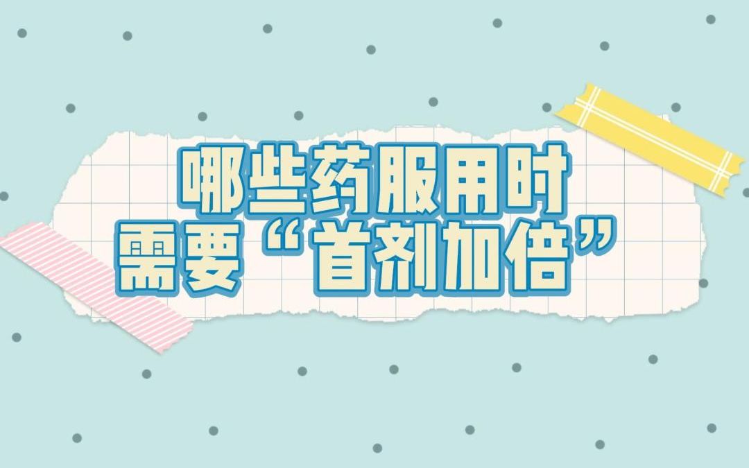 哪些药服用时需要首剂加倍？#安全用药行动