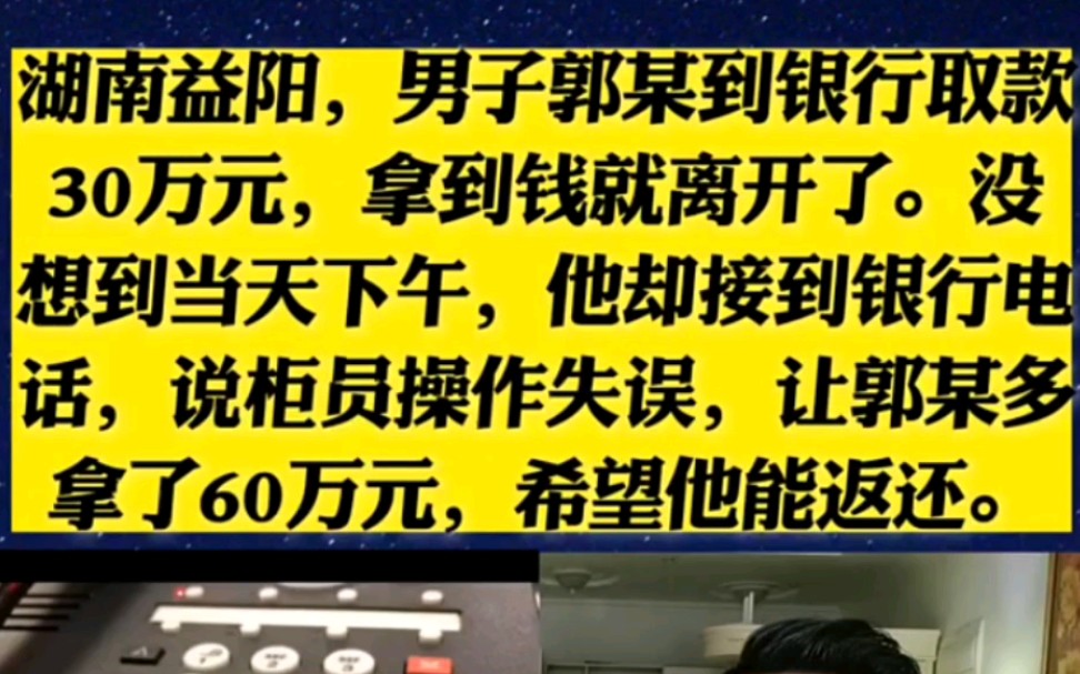 湖南益阳,男子郭某到银行取款30万元,拿到钱就离开了.没想到当天下午,他却接到银行电话,说柜员操作失误,让郭某多拿了60万元,希望他能返还. ...