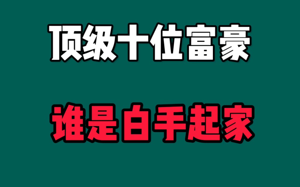 十位顶级富豪的家庭背景,谁是白手起家,都是不平凡的人哔哩哔哩bilibili