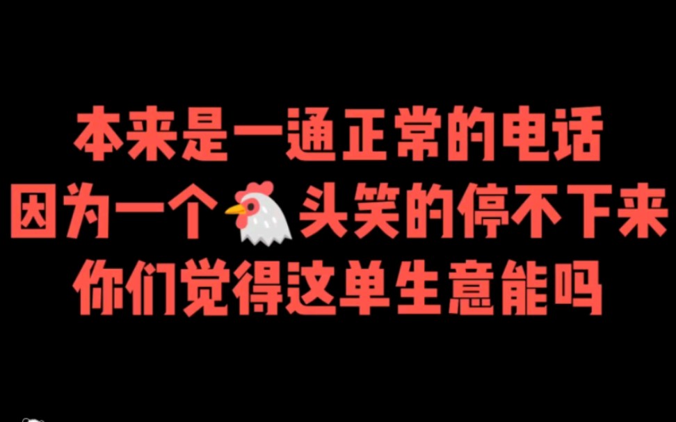 本来是一通正常的一通电话,因为一个鸡头笑的根本停不下来,原来笑声真的可以传染,你们觉得这单生意能成吗?哔哩哔哩bilibili